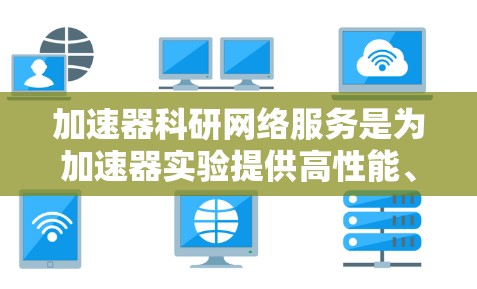 加速器科研网络服务是为加速器实验提供高性能、稳定和安全的网络支持，确保数据传输和计算资源的高效利用。以下是对这一领域的详细分析