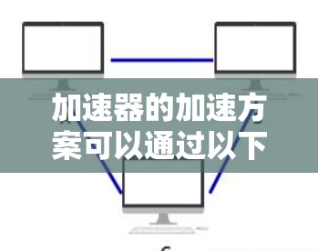 加速器的加速方案可以通过以下步骤来优化和改进