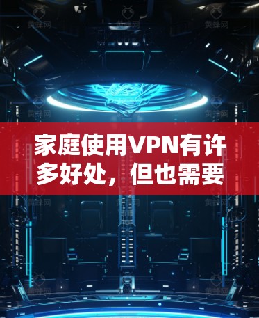 家庭使用VPN有许多好处，但也需要考虑一些因素。以下是对家庭VPN的详细分析和步骤指南