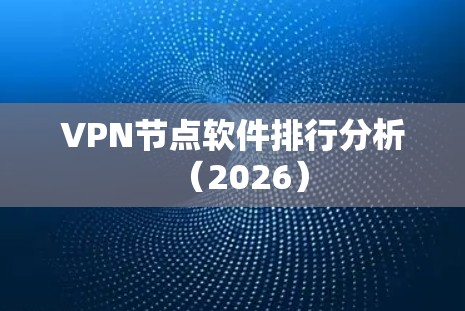VPN节点软件排行分析(2026)