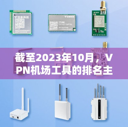 截至2023年10月,VPN机场工具的排名主要基于其安全性、功能、易用性和市场口碑等因素。以下是一些主要的VPN机场工具及其特点