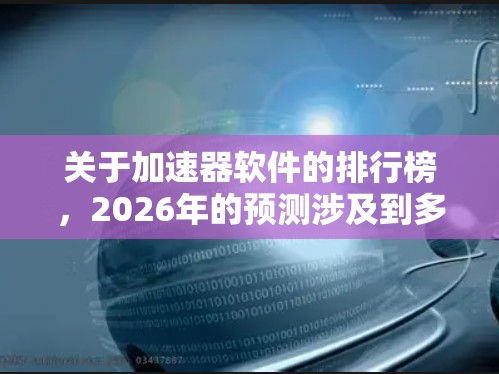 关于加速器软件的排行榜，2026年的预测涉及到多个因素，包括技术发展、市场趋势、公司策略以及用户需求。以下是一些可能的预测和分析，供参考