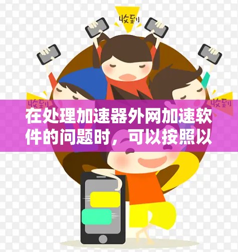在处理加速器外网加速软件的问题时,可以按照以下步骤进行分析和解决