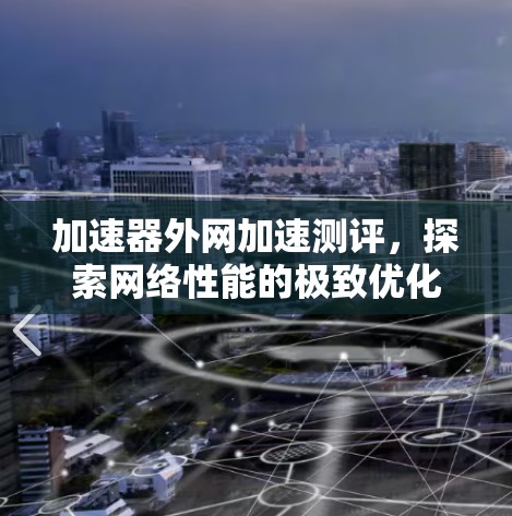 加速器外网加速测评，探索网络性能的极致优化