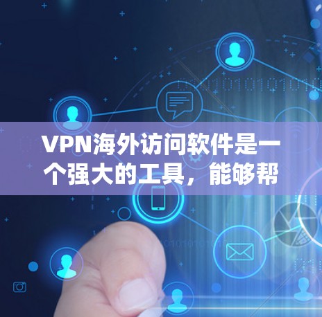 VPN海外访问软件是一个强大的工具，能够帮助用户绕过地理限制，保护隐私，并确保数据安全。以下是对VPN海外访问软件的详细分析和总结