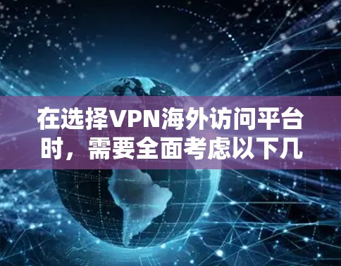 在选择VPN海外访问平台时，需要全面考虑以下几个关键因素