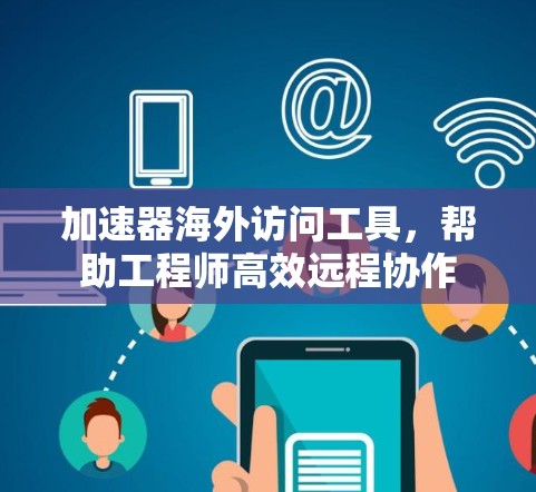 加速器海外访问工具，帮助工程师高效远程协作