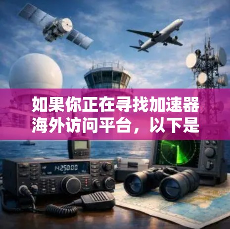 如果你正在寻找加速器海外访问平台，以下是一些可能的解决方案和资源