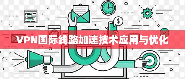 VPN国际线路加速技术应用与优化