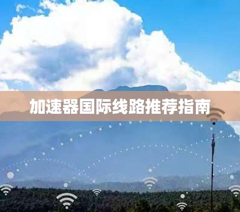 加速器国际线路推荐指南