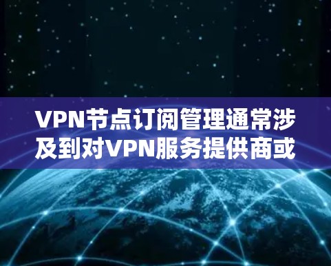 VPN节点订阅管理通常涉及到对VPN服务提供商或私有VPN服务器的节点资源进行订阅、激活、管理和终止等操作。以下是一些常见的操作和步骤 VPN节点订阅管理通常涉及到对VPN服务提供商或私有VPN服务器的节点资源进行订阅、激活、管理和终止等操作。以下是一些常见的操作和步骤