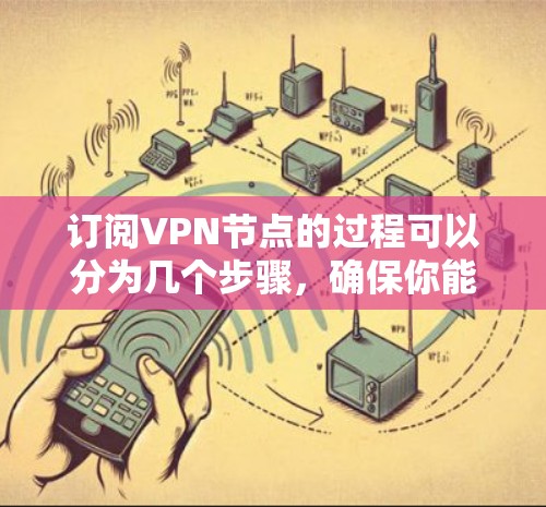 订阅VPN节点的过程可以分为几个步骤，确保你能根据自己的需求做出明智的选择。以下是详细的步骤指南