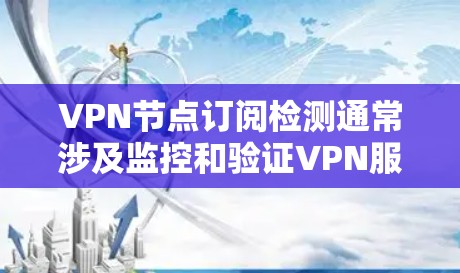 VPN节点订阅检测通常涉及监控和验证VPN服务的使用情况,以确保订阅的合法性、安全性和有效性。以下是一些常见的检测方法和步骤