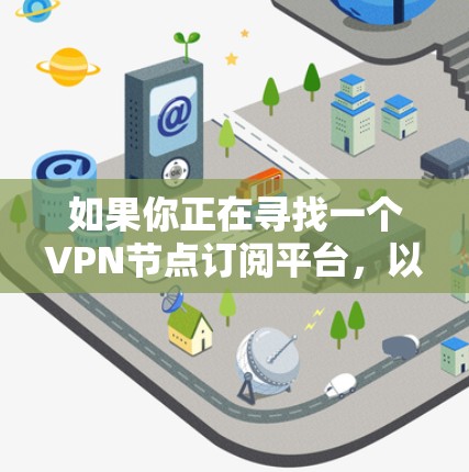 如果你正在寻找一个VPN节点订阅平台,以下是一些常见的选择和比较分析