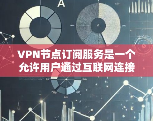 VPN节点订阅服务是一个允许用户通过互联网连接到远程服务器,以获得匿名性、安全性和访问限制的解决方案。以下是关于VPN节点订阅服务的详细介绍和步骤指南