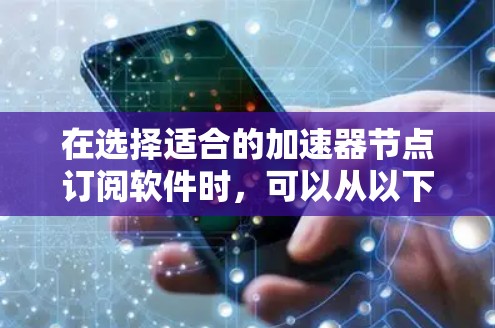 在选择适合的加速器节点订阅软件时,可以从以下几个方面进行分析和选择