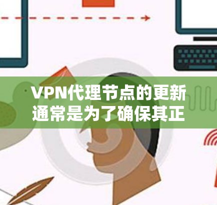 VPN代理节点的更新通常是为了确保其正常运行、安全性和性能。以下是一些关于VPN代理节点更新的常见操作和注意事项