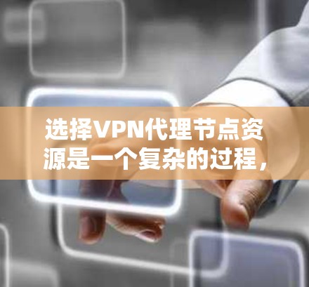 选择VPN代理节点资源是一个复杂的过程,涉及多个关键因素。以下是对这些因素的详细分析和选择建议