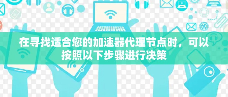 在寻找适合您的加速器代理节点时，可以按照以下步骤进行决策