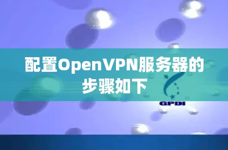 配置OpenVPN服务器的步骤如下