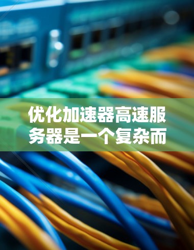 优化加速器高速服务器是一个复杂而全面的任务,涉及多个层面的调整和优化。以下是一个有条理的优化步骤指南,帮助您全面提升服务器性能