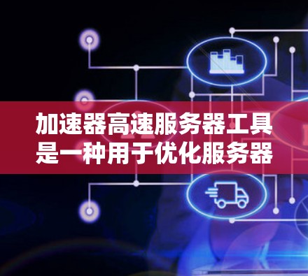 加速器高速服务器工具是一种用于优化服务器性能的高级技术,旨在提升处理能力和响应速度,适用于高并发和高负载场景。以下是对该工具的详细分析和总结