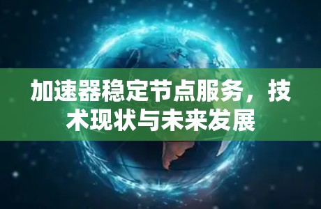 加速器稳定节点服务，技术现状与未来发展