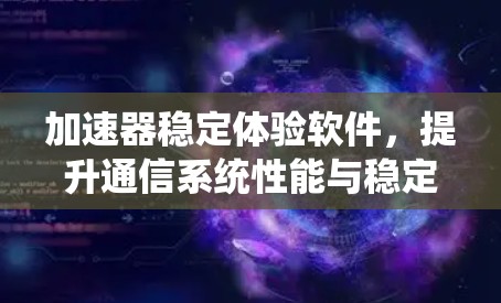 加速器稳定体验软件，提升通信系统性能与稳定性