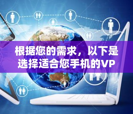 根据您的需求，以下是选择适合您手机的VPN服务和工具的建议