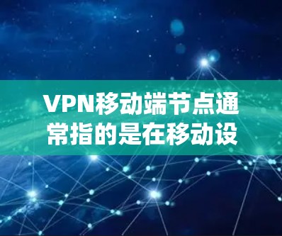 VPN移动端节点通常指的是在移动设备(如手机、平板)上配置和连接到VPN服务器的节点。通过VPN移动端节点,你可以在移动设备上访问网络,实现匿名化、加密通信或者绕过网络限制等功能