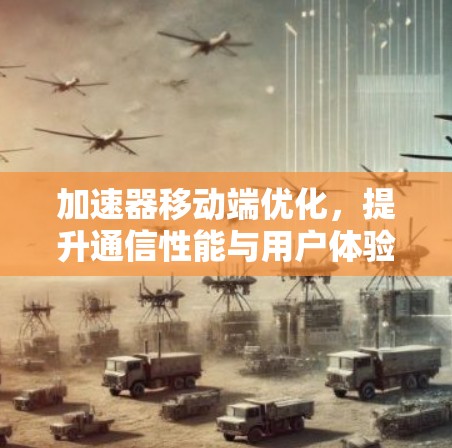 加速器移动端优化,提升通信性能与用户体验