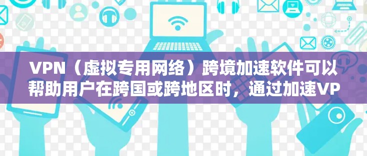VPN(虚拟专用网络)跨境加速软件可以帮助用户在跨国或跨地区时,通过加速VPN连接,提升数据传输的速度和稳定性。以下是一些可能的解释和推荐