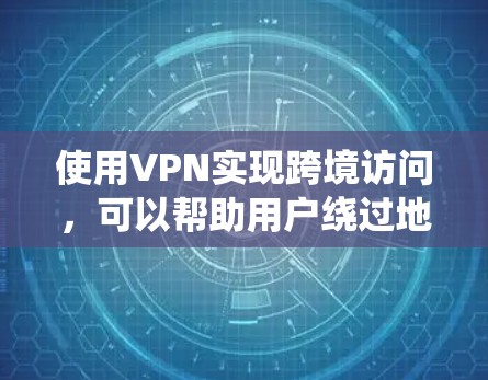 使用VPN实现跨境访问,可以帮助用户绕过地理限制,保护隐私和安全。以下是设置和使用VPN的详细指导
