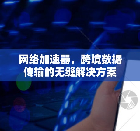 网络加速器，跨境数据传输的无缝解决方案