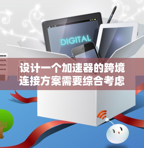 设计一个加速器的跨境连接方案需要综合考虑多个方面，以确保高效、可靠和灵活的通信。以下是一个结构化的解决方案