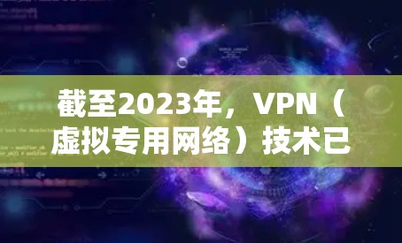 截至2023年,VPN(虚拟专用网络)技术已经非常成熟,并且在未来几年内有望进一步发展和完善。如果你对未来VPN的稳定连接感兴趣,以下是一些预测和趋势分析