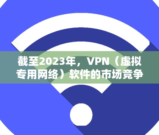 截至2023年，VPN（虚拟专用网络）软件的市场竞争激烈，以下是一些目前知名的VPN软件及其排名（基于用户反馈、市场占有率和技术优势）