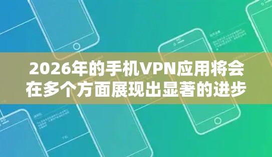 2026年的手机VPN应用将会在多个方面展现出显著的进步和创新,满足用户日益增长的隐私和安全需求。以下是对未来VPN应用的详细分析