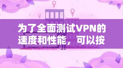 为了全面测试VPN的速度和性能，可以按照以下步骤进行