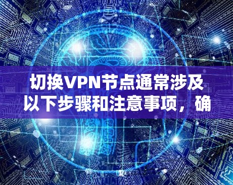切换VPN节点通常涉及以下步骤和注意事项，确保过程顺利进行