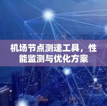 机场节点测速工具,性能监测与优化方案