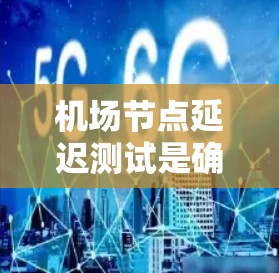 机场节点延迟测试是确保机场网络节点正常运行、通信延迟在可接受范围内的重要测试。以下是关于机场节点延迟测试的一些关键点和方法