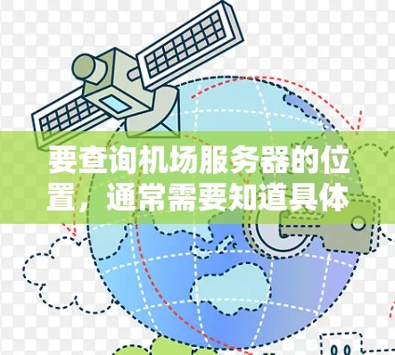 要查询机场服务器的位置,通常需要知道具体的机场名称和相关信息。以下是一些步骤和建议