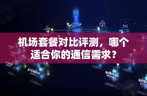 机场套餐对比评测，哪个适合你的通信需求？