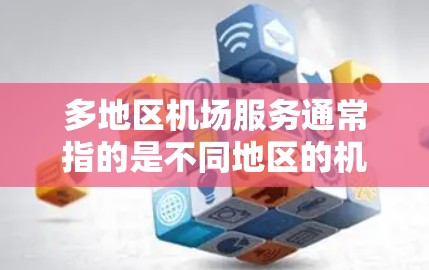 多地区机场服务通常指的是不同地区的机场提供的相关服务。以下是一些常见的机场服务信息，涵盖亚洲、欧洲、北美、澳大利亚和非洲等多个地区