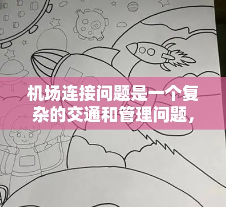 机场连接问题是一个复杂的交通和管理问题,涉及到多个方面,包括交通效率、安全性、用户便利性等。以下是一些可能的机场连接问题及解决方案