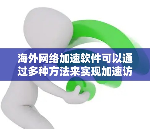海外网络加速软件可以通过多种方法来实现加速访问国外网站或服务,以下是详细的解决方案和推荐