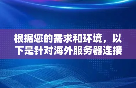 根据您的需求和环境，以下是针对海外服务器连接工具的推荐和步骤指南