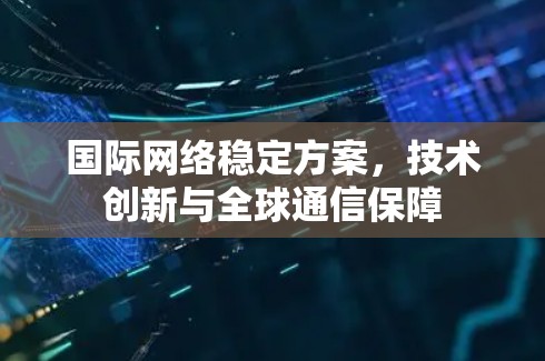 国际网络稳定方案，技术创新与全球通信保障