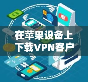 在苹果设备上下载VPN客户端时，可以按照以下步骤操作